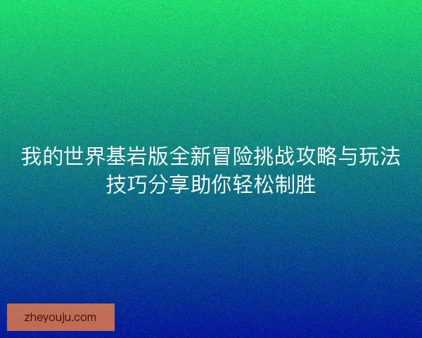 我的世界基岩版全新冒险挑战攻略与玩法技巧分享助你轻松制胜