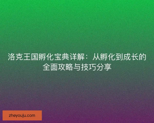 洛克王国孵化宝典详解：从孵化到成长的全面攻略与技巧分享