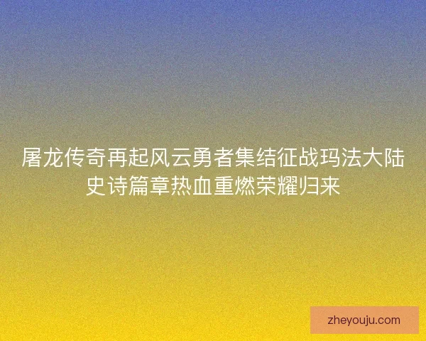 屠龙传奇再起风云勇者集结征战玛法大陆史诗篇章热血重燃荣耀归来