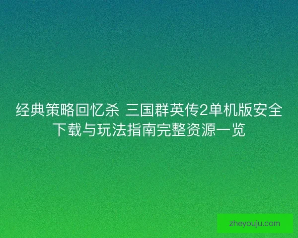 经典策略回忆杀 三国群英传2单机版安全下载与玩法指南完整资源一览