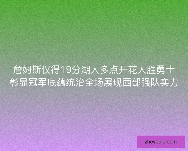 詹姆斯仅得19分湖人多点开花大胜勇士彰显冠军底蕴统治全场展现西部强队实力