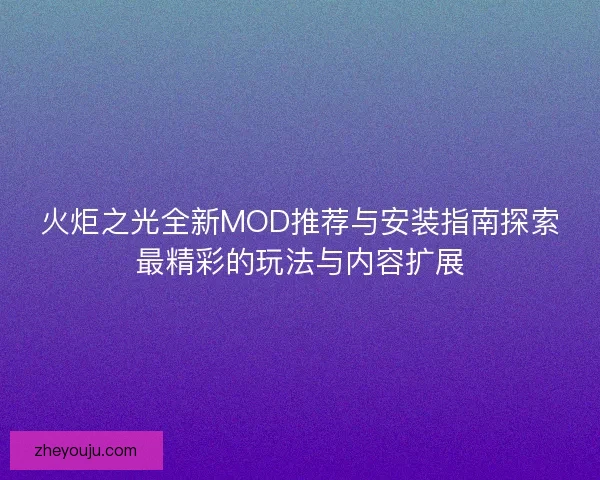 火炬之光全新MOD推荐与安装指南探索最精彩的玩法与内容扩展