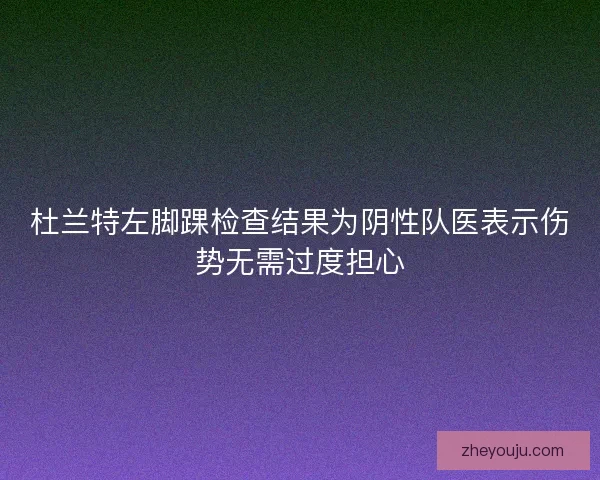杜兰特左脚踝检查结果为阴性队医表示伤势无需过度担心