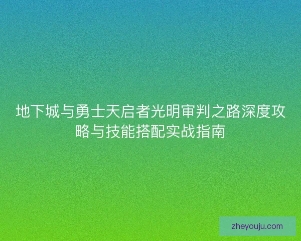 地下城与勇士天启者光明审判之路深度攻略与技能搭配实战指南