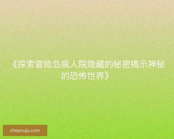 《探索冒险岛疯人院隐藏的秘密揭示神秘的恐怖世界》