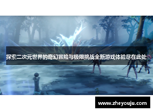 探索二次元世界的奇幻冒险与极限挑战全新游戏体验尽在此处
