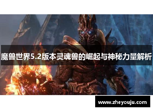 魔兽世界5.2版本灵魂兽的崛起与神秘力量解析